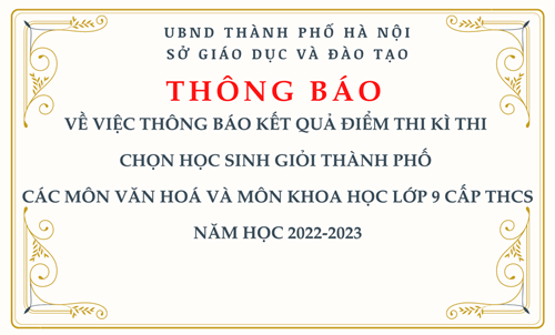 Thông báo: về việc thông báo kết quả điểm thi kì thi chọn học sinh giỏi thành phố các môn văn hoá và môn khoa học lớp 9 cấp thcs năm học 2022-2023