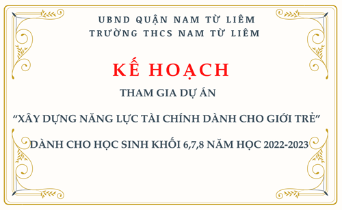 KẾ HOẠCH: Tham gia dự án “ Xây dựng năng lực tài chính dành cho giới trẻ” dành cho học sinh khối 6,7,8 năm học 2022-2023