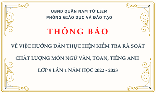 Thông báo: về việc hướng dẫn thực hiện kiểm tra rà soát chất lượng môn ngữ văn, toán, tiếng anh  lớp 9 lần 1 năm học 2022 - 2023