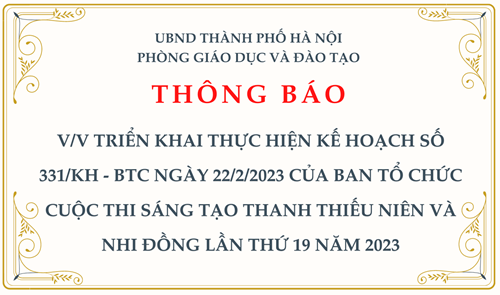 Thông báo: V/v triển khai thực hiện kế hoạch số 331/kh - BTC ngày 22/2/2023 của Ban Tổ Chức cuộc thi sáng tạo thanh thiếu niên và nhi đồng lần thứ 19 năm 2023