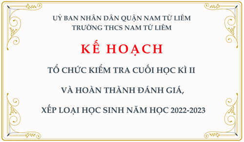 Kế hoạch: Tổ chức kiểm tra cuối học kì II và hoàn thành đánh giá, xếp loại học sinh năm học 2022-2023