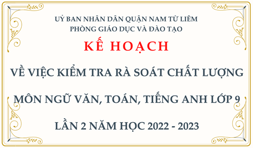 Kế hoạch: về việc kiểm tra rà soát chất lượng môn ngữ văn, toán, tiếng anh lớp 9 lần 2 năm học 2022 - 2023