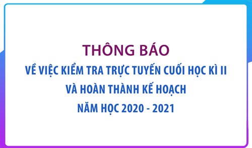 Thông báo về việc kiểm tra trực tuyến cuối học kì ii và hoàn thành kế hoạch năm học 2020 - 2021