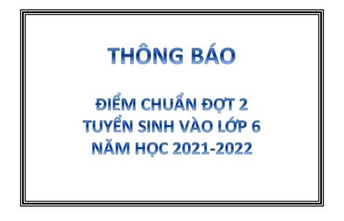 Thông báo điểm chuẩn đợt 2 tuyển sinh vào lớp 6 năm học 2021-2022