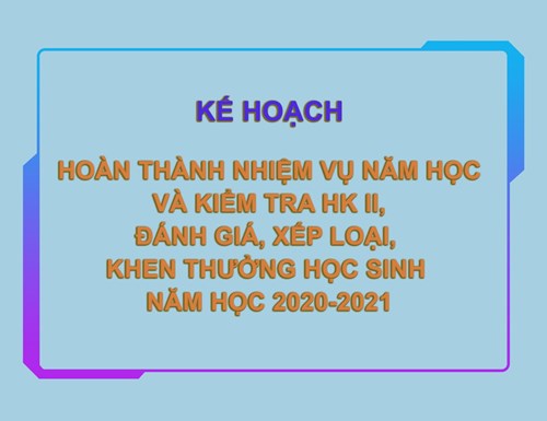 Kế hoạch hoàn thành nhiệm vụ năm học và kiểm tra hk ii, đánh giá xếp loại khen thưởng học sinh năm học 2020-2021