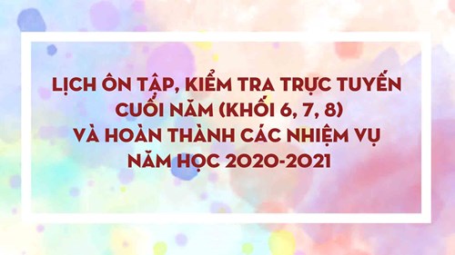 Kế hoạch ôn tập, kiểm tra trực tuyến cuối năm (khối 6, 7, 8) và hoàn thành các nhiệm vụ năm học2020-2021