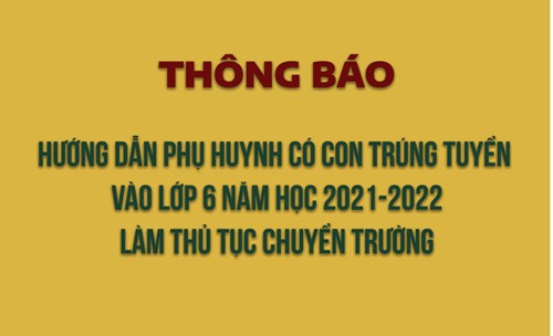 Thông báo hướng dẫn phụ huynh có con trúng tuyển vào lớp 6 năm học 2021-2022 làm thủ tục chuyển trường