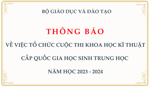 Thông báo: VỀ VIỆC TỔ CHỨC CUỘC THI KHOA HỌC KĨ THUẬT CẤP QUỐC GIA HỌC SINH TRUNG HỌC 
NĂM HỌC 2023 - 2024