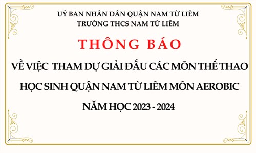 Thông báo về việc  tham dự giải đấu các môn thể thao học sinh quận Nam Từ Liêm môn AEROBIC
Năm học 2023 - 2024