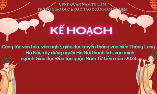 Kế hoạch Công tác văn hóa,văn nghệ, giáo dục truyền thống văn hiến Thăng Long - Hà Nội, xây dựng người Hà Nội thanh lịch, văn minh ngành Giáo dục Đào tạo quận Nam Từ Liêm năm 2024