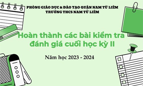 Trường THCS Nam Từ Liêm hoàn thành kiểm tra đánh giá cuối học kỳ II
Năm học 2023- 2024.