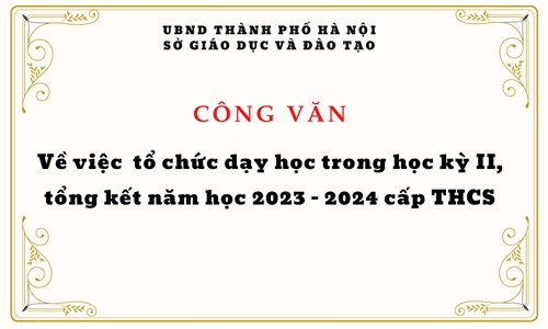 Công văn về việc tổ chức dạy học trong học kỳ II, tổng kết năm học 2023-2024 cấp THCS