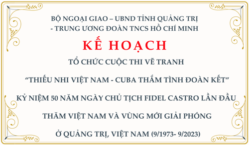 Kế hoạch: Tổ chức cuộc thi vẽ tranh “Thiếu nhi Việt Nam - Cuba thắm tình đoàn kết” Kỷ niệm 50 năm ngày Chủ tịch Fidel Castro lần đầu thăm Việt Nam và vùng mới Giải phóng ở Quảng Trị, Việt Nam (9/1973- 9/2023)