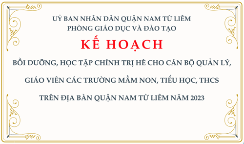 Kế hoạch: Bồi dưỡng, học tập chính trị hè cho cán bộ quản lý, giáo viên các trường mầm non, tiểu học, THCS
 trên địa bàn quận Nam Từ Liêm năm 2023